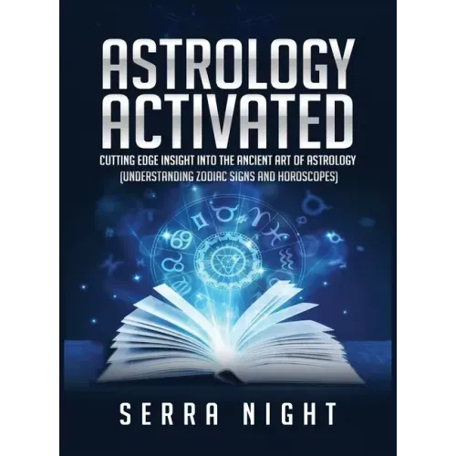 Astrology Activated: Cutting Edge Insight Into the Ancient Art of Astrology (Understanding Zodiac Signs and Horoscopes)